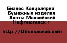 Бизнес Канцелярия - Бумажные изделия. Ханты-Мансийский,Нефтеюганск г.